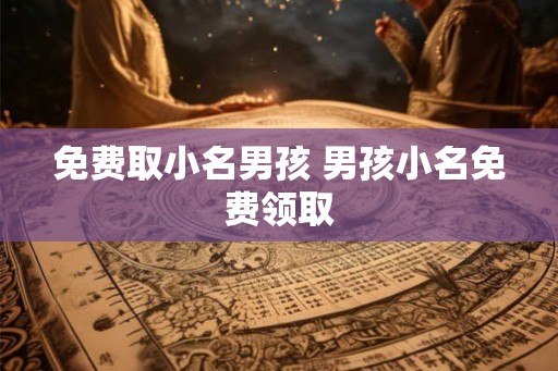 免费取小名男孩 男孩小名免费领取 免费取小名男孩 男孩小名免费领取