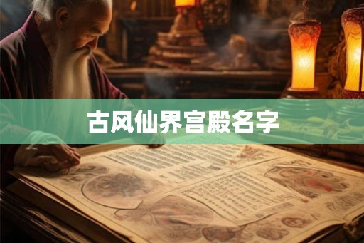 古风仙界宫殿名字 古风仙界宫殿名字