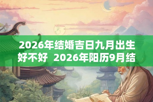 2026年结婚吉日九月出生好不好  2026年阳历9月结婚黄道吉日