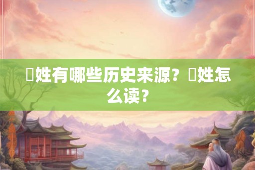 郤姓有哪些历史来源？郤姓怎么读？