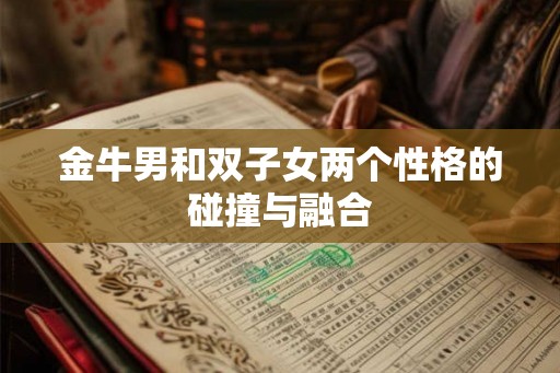 金牛男和双子女两个性格的碰撞与融合