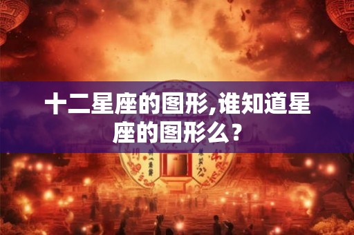 十二星座的图形,谁知道星座的图形么？