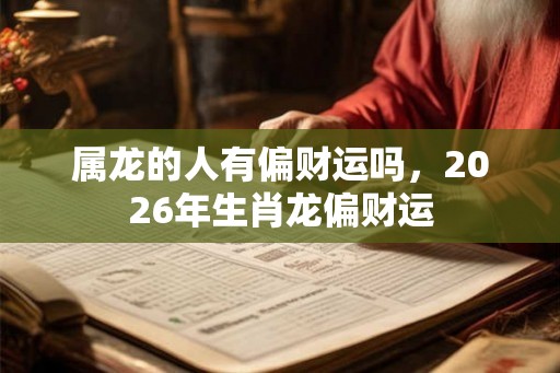 属龙的人有偏财运吗，2026年生肖龙偏财运