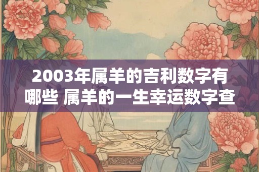 2003年属羊的吉利数字有哪些 属羊的一生幸运数字查询