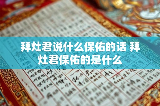 拜灶君说什么保佑的话 拜灶君保佑的是什么 拜灶君说什么保佑的话 拜灶君保佑的是什么