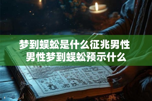 梦到蜈蚣是什么征兆男性 男性梦到蜈蚣预示什么