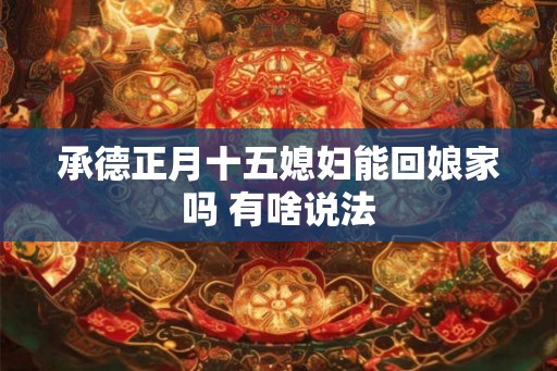 承德正月十五媳妇能回娘家吗 有啥说法
