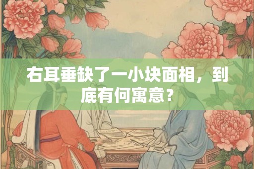 右耳垂缺了一小块面相，到底有何寓意？