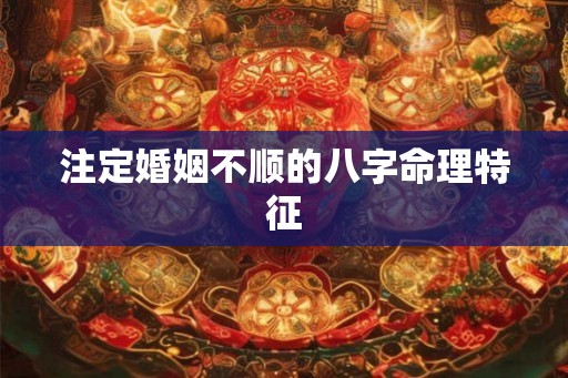 注定婚姻不顺的八字命理特征