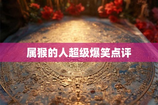 属猴的人超级爆笑点评