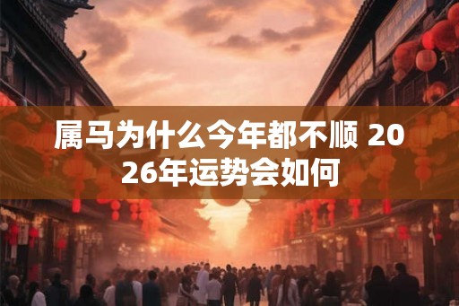 属马为什么今年都不顺 2026年运势会如何