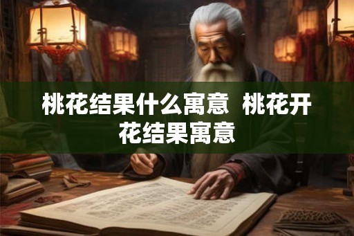 桃花结果什么寓意  桃花开花结果寓意
