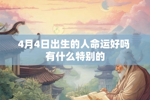 4月4日出生的人命运好吗 有什么特别的 4月4日出生的人命运好吗 有什么特别的