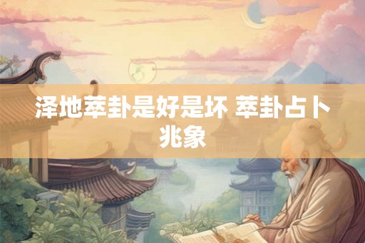 泽地萃卦是好是坏 萃卦占卜兆象