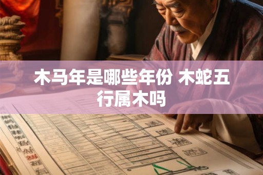 木马年是哪些年份 木蛇五行属木吗