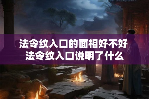 法令纹入口的面相好不好 法令纹入口说明了什么