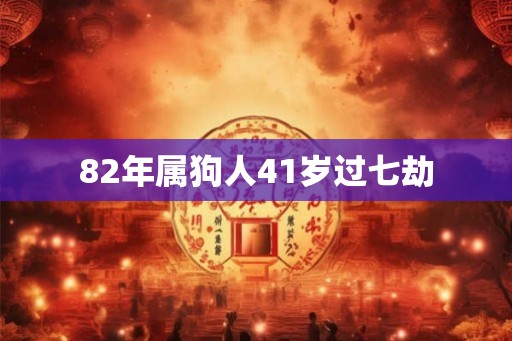 82年属狗人41岁过七劫
