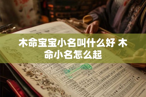 木命宝宝小名叫什么好 木命小名怎么起