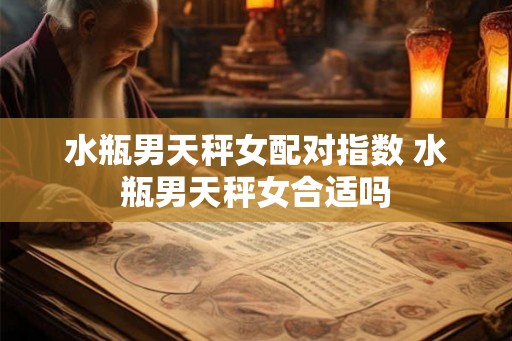 水瓶男天秤女配对指数 水瓶男天秤女合适吗