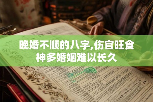 晚婚不顺的八字,伤官旺食神多婚姻难以长久
