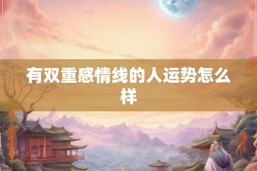 有双重感情线的人运势怎么样