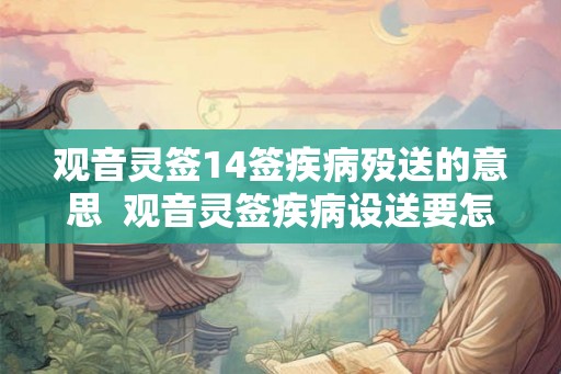 观音灵签14签疾病殁送的意思  观音灵签疾病设送要怎么去做