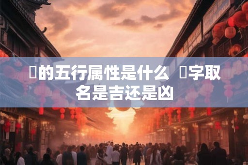 玥的五行属性是什么  玥字取名是吉还是凶