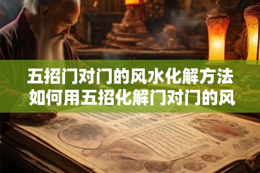 五招门对门的风水化解方法 如何用五招化解门对门的风水