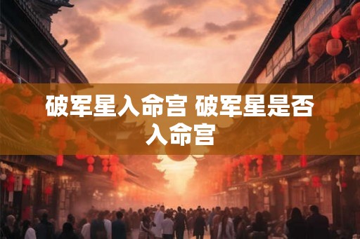 破军星入命宫 破军星是否入命宫