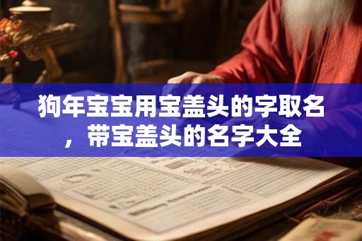 狗年宝宝用宝盖头的字取名，带宝盖头的名字大全
