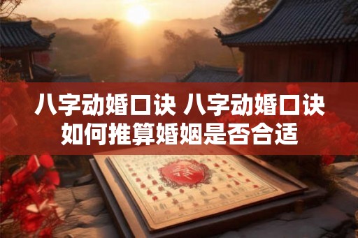 八字动婚口诀 八字动婚口诀如何推算婚姻是否合适 八字动婚口诀 八字动婚口诀如何推算婚姻是否合适
