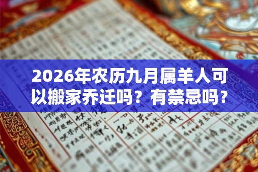 2026年农历九月属羊人可以搬家乔迁吗?有禁忌吗? 2026年农历九月属羊人可以搬家乔迁吗?有禁忌吗?