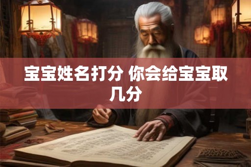 宝宝姓名打分 你会给宝宝取几分 宝宝姓名打分 你会给宝宝取几分