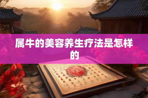 属牛的美容养生疗法是怎样的 属牛的美容养生疗法是怎样的