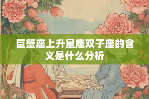 巨蟹座上升星座双子座的含义是什么分析