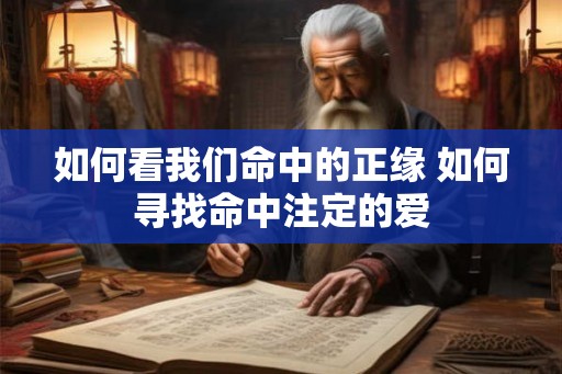 如何看我们命中的正缘 如何寻找命中注定的爱 如何看我们命中的正缘 如何寻找命中注定的爱
