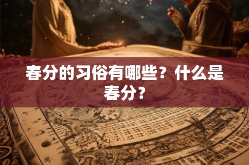 春分的习俗有哪些？什么是春分？
