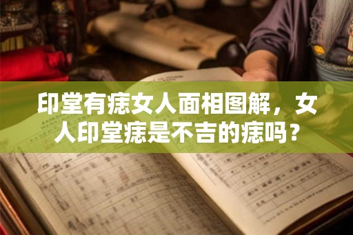 印堂有痣女人面相图解，女人印堂痣是不吉的痣吗？
