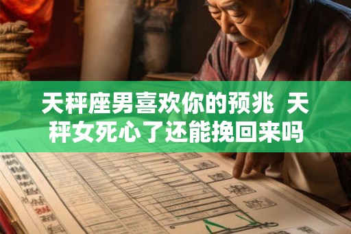 天秤座男喜欢你的预兆  天秤女死心了还能挽回来吗