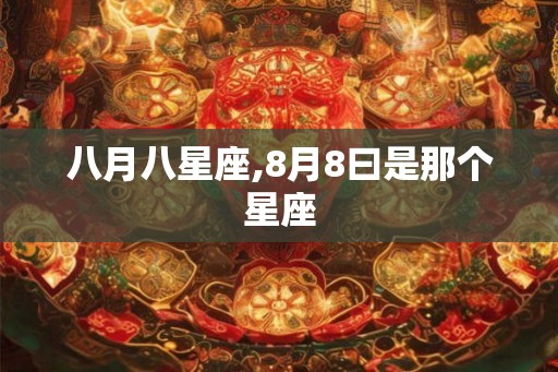 八月八星座,8月8曰是那个星座