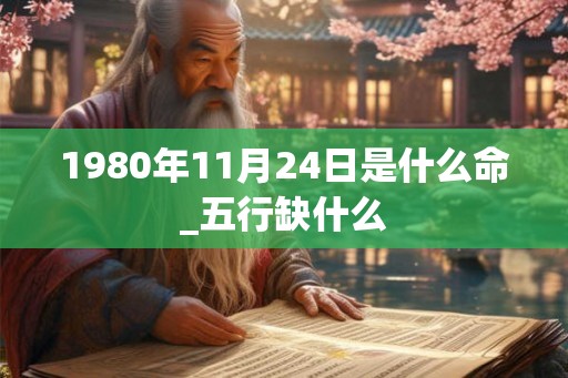 1980年11月24日是什么命_五行缺什么