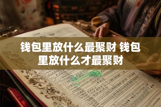 钱包里放什么最聚财 钱包里放什么才最聚财