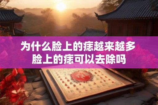 为什么脸上的痣越来越多 脸上的痣可以去除吗 为什么脸上的痣越来越多 脸上的痣可以去除吗