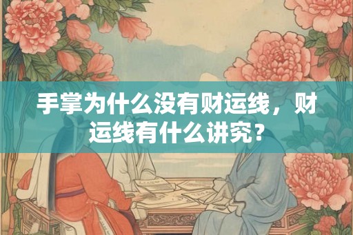 手掌为什么没有财运线,财运线有什么讲究? 手掌为什么没有财运线,财运线有什么讲究?