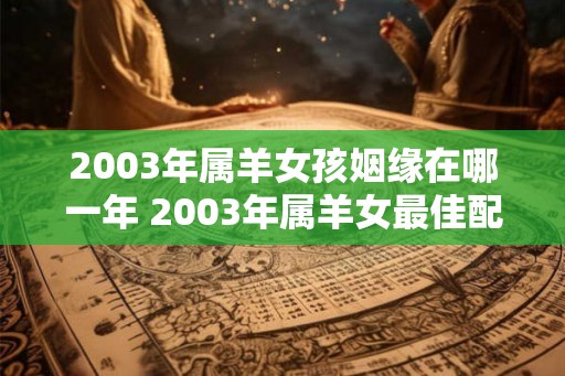 2003年属羊女孩姻缘在哪一年 2003年属羊女最佳配偶