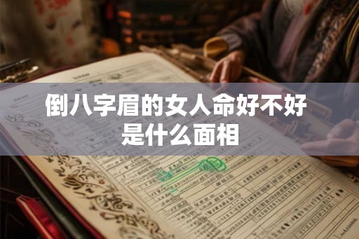 倒八字眉的女人命好不好 是什么面相 倒八字眉的女人命好不好 是什么面相