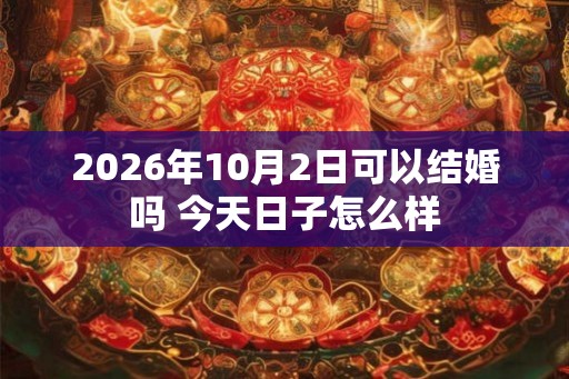 2026年10月2日可以结婚吗 今天日子怎么样