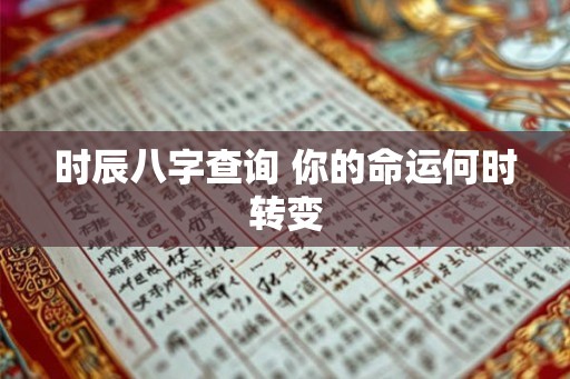 时辰八字查询 你的命运何时转变