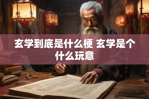 玄学到底是什么梗 玄学是个什么玩意