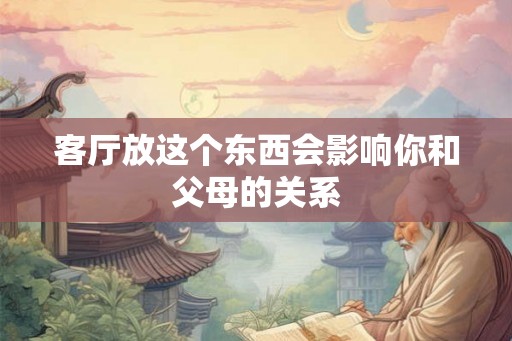客厅放这个东西会影响你和父母的关系